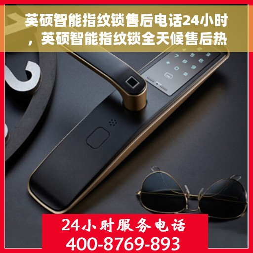 英硕智能指纹锁售后电话24小时，英硕智能指纹锁全天候售后热线服务