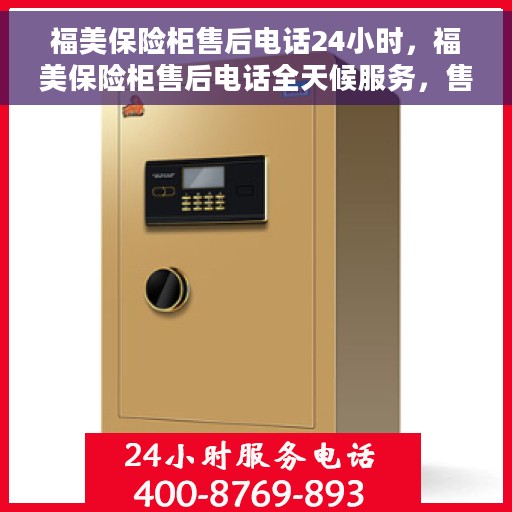 福美保险柜售后电话24小时，福美保险柜售后电话全天候服务，售后无忧