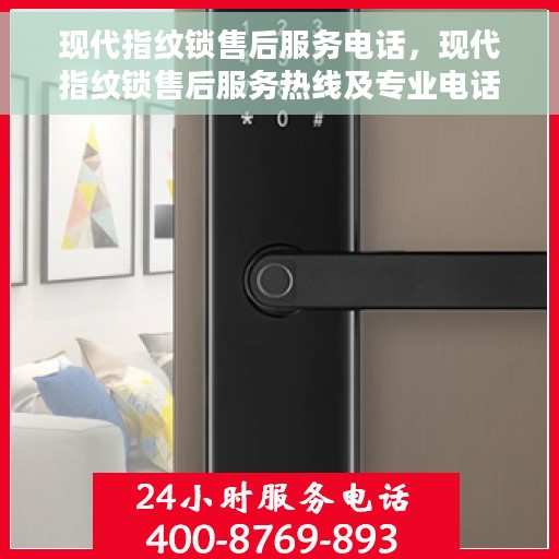 现代指纹锁售后服务电话，现代指纹锁售后服务热线及专业电话支持