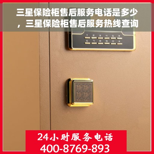 三星保险柜售后服务电话是多少,三星保险柜售后服务热线查询指南 三星保险柜售后服务电话是多少,三星保险柜售后服务热线查询指南