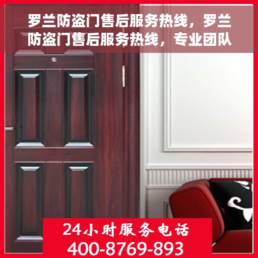 罗兰防盗门售后服务热线，罗兰防盗门售后服务热线，专业团队，贴心服务，为您的安全保驾护航！