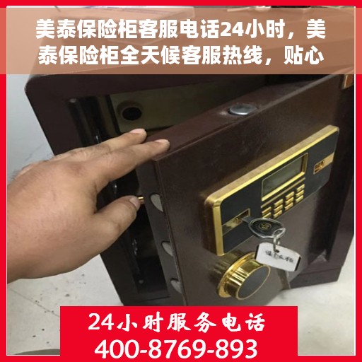 美泰保险柜客服电话24小时，美泰保险柜全天候客服热线，贴心服务随时解答