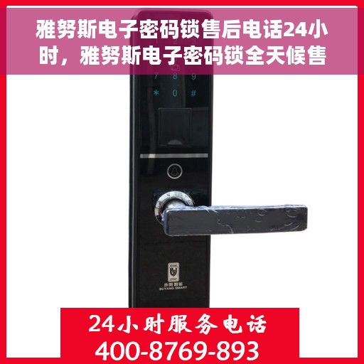 雅努斯电子密码锁售后电话24小时，雅努斯电子密码锁全天候售后热线支持服务