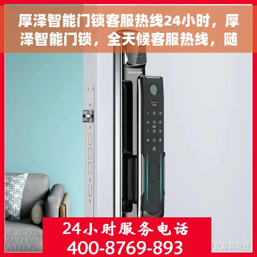 厚泽智能门锁客服热线24小时，厚泽智能门锁，全天候客服热线，随时为您服务