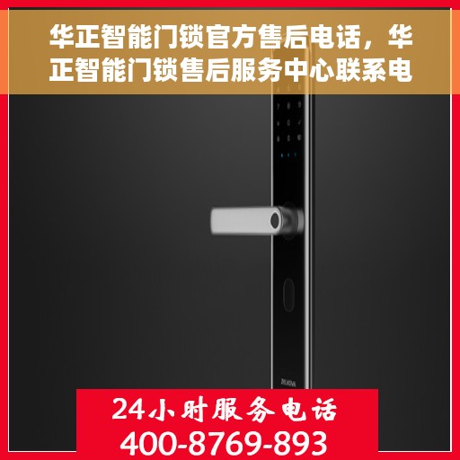 华正智能门锁官方售后电话，华正智能门锁售后服务中心联系电话，专业解决您的锁事烦恼