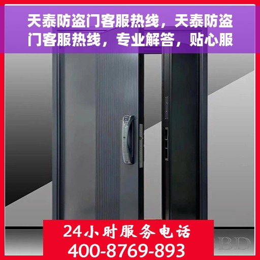 天泰防盗门客服热线，天泰防盗门客服热线，专业解答，贴心服务