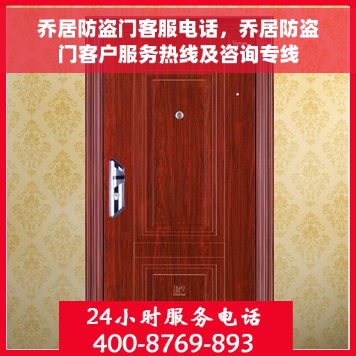 乔居防盗门客服电话，乔居防盗门客户服务热线及咨询专线