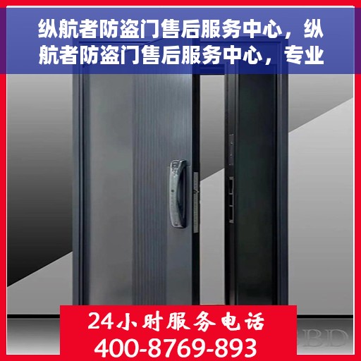 纵航者防盗门售后服务中心，纵航者防盗门售后服务中心，专业维护，无忧服务