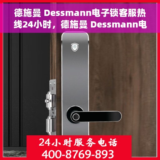 德施曼 Dessmann电子锁客服热线24小时，德施曼 Dessmann电子锁全天候客服热线，专业解答，服务不打烊
