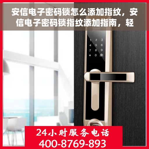 安信电子密码锁怎么添加指纹，安信电子密码锁指纹添加指南，轻松设置你的个性化开锁方式