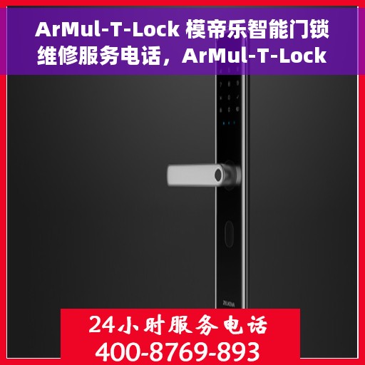 ArMul-T-Lock 模帝乐智能门锁维修服务电话，ArMul-T-Lock 模帝乐智能门锁维修热线及售后服务指南