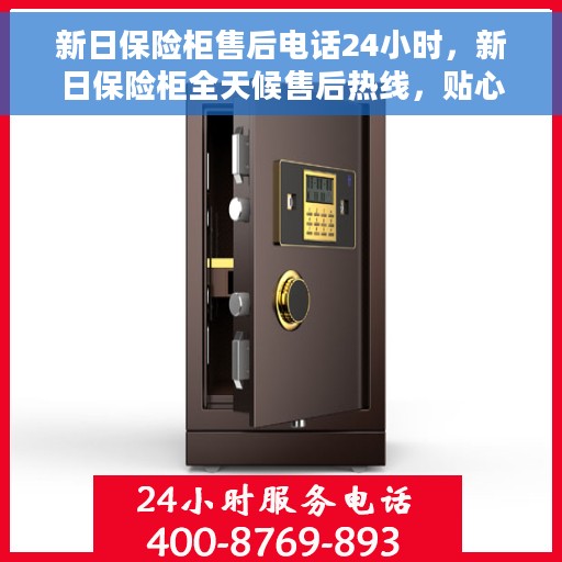 新日保险柜售后电话24小时，新日保险柜全天候售后热线，贴心服务不打烊