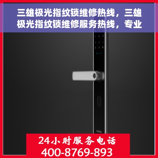 三雄极光指纹锁维修热线，三雄极光指纹锁维修服务热线，专业解决锁具故障，贴心保障您的安全门户