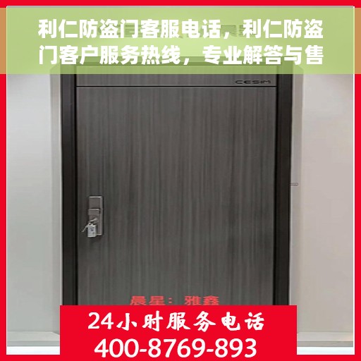利仁防盗门客服电话，利仁防盗门客户服务热线，专业解答与售后支持连接您与安全的桥梁。