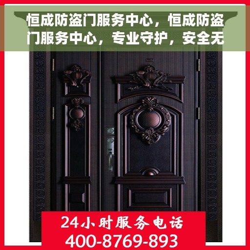 恒成防盗门服务中心，恒成防盗门服务中心，专业守护，安全无忧