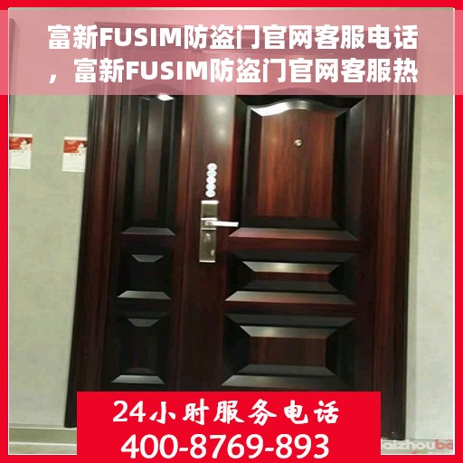 富新FUSIM防盗门官网客服电话，富新FUSIM防盗门官网客服热线电话及售后服务支持