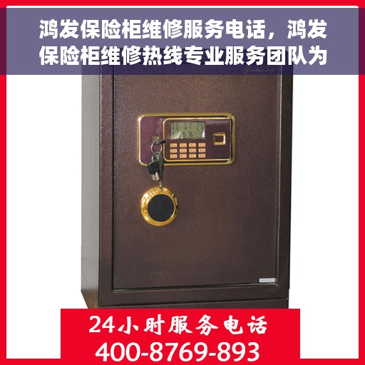 鸿发保险柜维修服务电话，鸿发保险柜维修热线专业服务团队为您解答