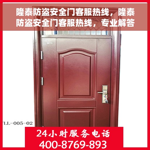 隆泰防盗安全门客服热线，隆泰防盗安全门客服热线，专业解答，贴心服务