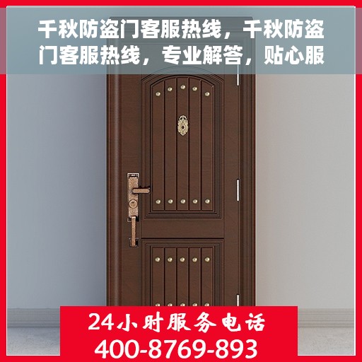 千秋防盗门客服热线，千秋防盗门客服热线，专业解答，贴心服务