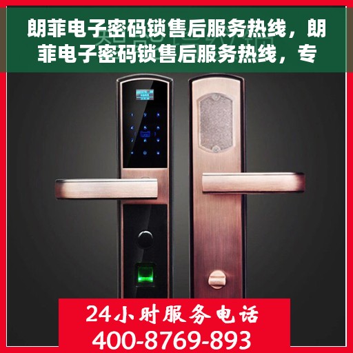 朗菲电子密码锁售后服务热线，朗菲电子密码锁售后服务热线，专业团队支持，贴心服务保障安全锁具使用无忧！