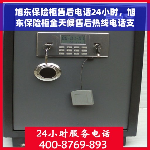 旭东保险柜售后电话24小时，旭东保险柜全天候售后热线电话支持服务