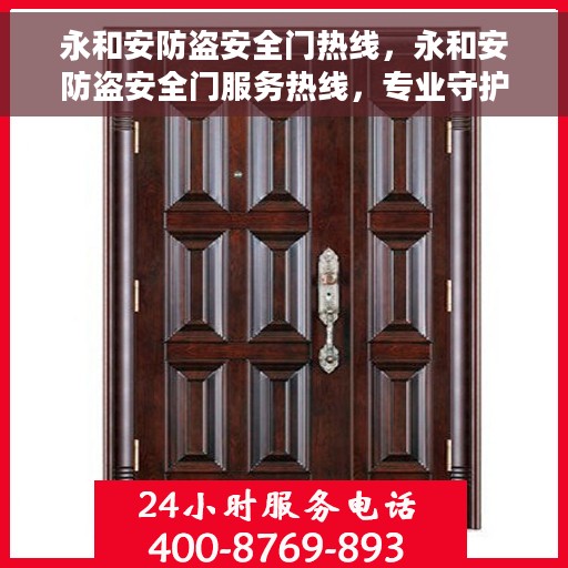 永和安防盗安全门热线，永和安防盗安全门服务热线，专业守护您的安全之门