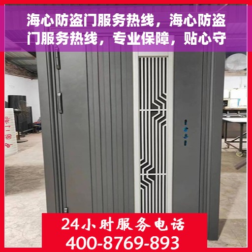 海心防盗门服务热线，海心防盗门服务热线，专业保障，贴心守护您的家园安全