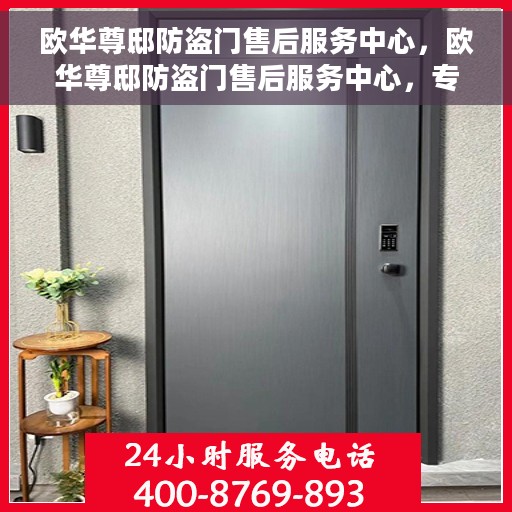 欧华尊邸防盗门售后服务中心，欧华尊邸防盗门售后服务中心，专业维护，贴心服务