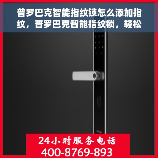 普罗巴克智能指纹锁怎么添加指纹，普罗巴克智能指纹锁，轻松添加指纹教程