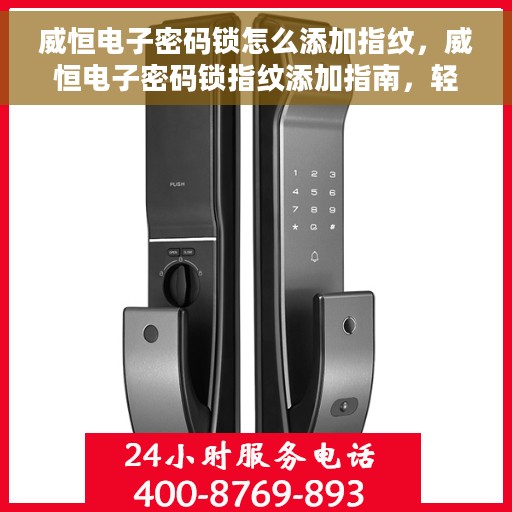 威恒电子密码锁怎么添加指纹，威恒电子密码锁指纹添加指南，轻松设置你的个性化安全锁
