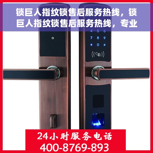 锁巨人指纹锁售后服务热线，锁巨人指纹锁售后服务热线，专业解决您的锁事无忧