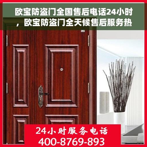 欧宝防盗门全国售后电话24小时，欧宝防盗门全天候售后服务热线，贴心守护您的安全之门
