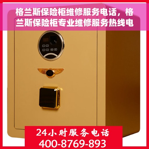 格兰斯保险柜维修服务电话，格兰斯保险柜专业维修服务热线电话