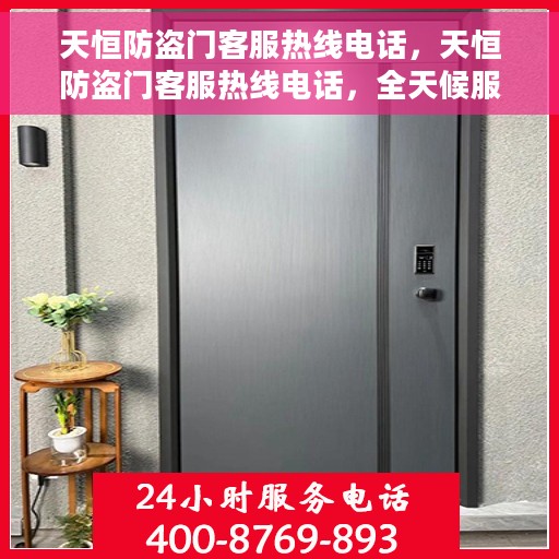 天恒防盗门客服热线电话，天恒防盗门客服热线电话，全天候服务，保障您的居家安全！