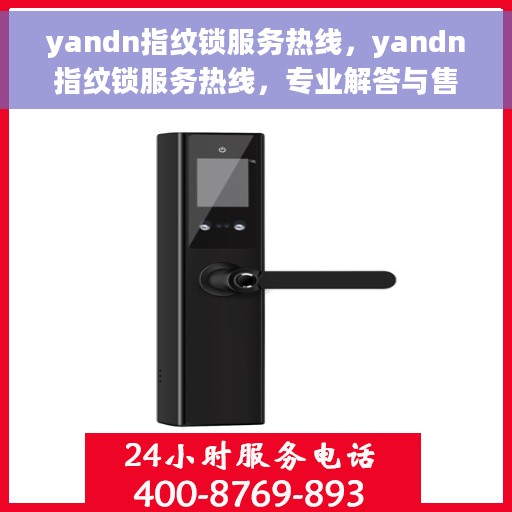 yandn指纹锁服务热线，yandn指纹锁服务热线，专业解答与售后无忧