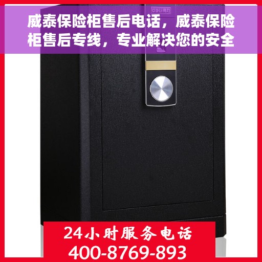 威泰保险柜售后电话，威泰保险柜售后专线，专业解决您的安全存储问题