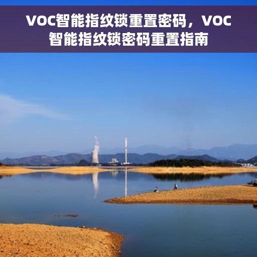 VOC智能指纹锁重置密码，VOC智能指纹锁密码重置指南