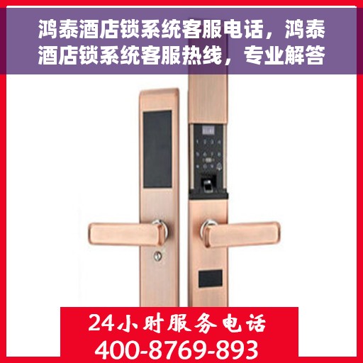 鸿泰酒店锁系统客服电话，鸿泰酒店锁系统客服热线，专业解答与售后无忧