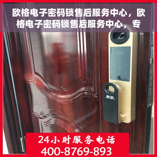 欧格电子密码锁售后服务中心，欧格电子密码锁售后服务中心，专业解锁，贴心服务