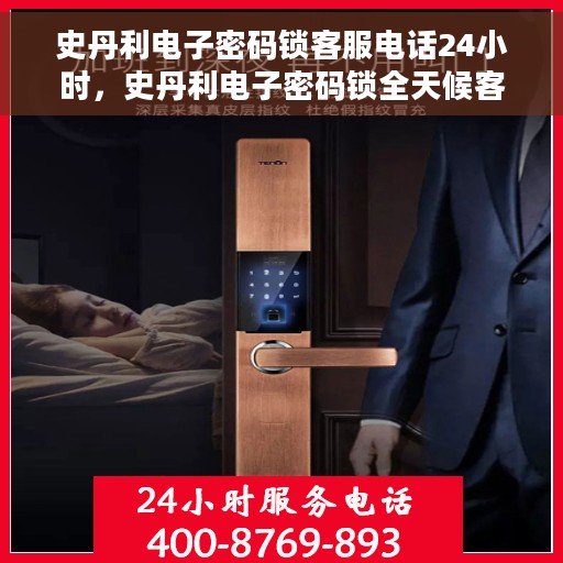 史丹利电子密码锁客服电话24小时，史丹利电子密码锁全天候客服热线，贴心服务，随时为您开启安全之门。