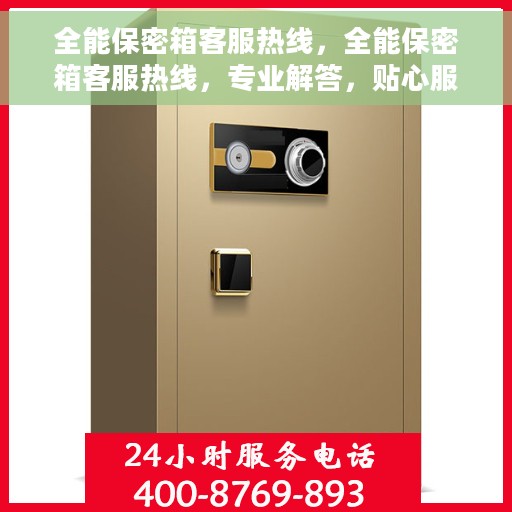 全能保密箱客服热线，全能保密箱客服热线，专业解答，贴心服务，全方位保障您的安全需求！