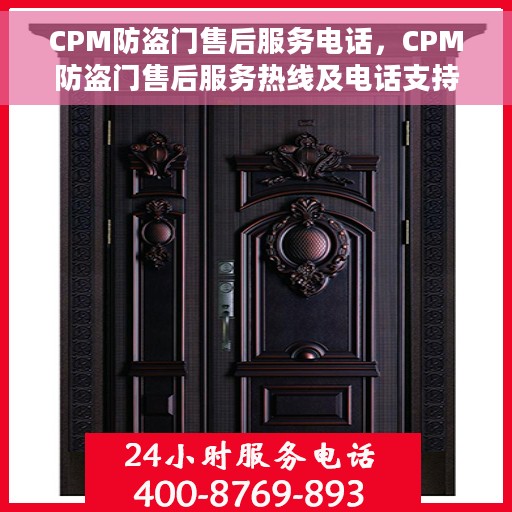 CPM防盗门售后服务电话，CPM防盗门售后服务热线及电话支持指南