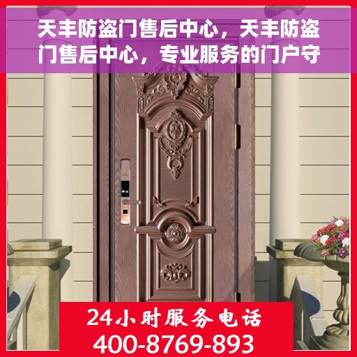 天丰防盗门售后中心，天丰防盗门售后中心，专业服务的门户守护者