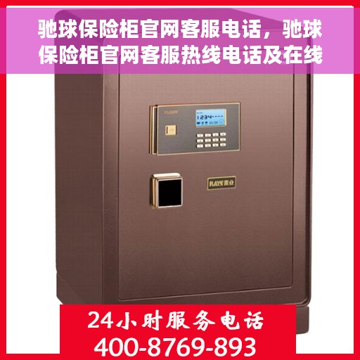 驰球保险柜官网客服电话,驰球保险柜官网客服热线电话及在线服务支持 驰球保险柜官网客服电话,驰球保险柜官网客服热线电话及在线服务支持