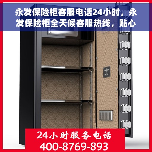 永发保险柜客服电话24小时，永发保险柜全天候客服热线，贴心服务随时在线