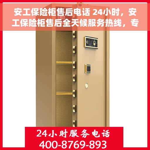 安工保险柜售后电话 24小时，安工保险柜售后全天候服务热线，专业解答与快速响应