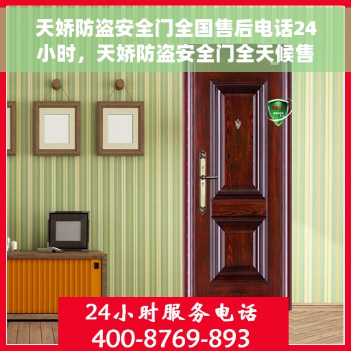 天娇防盗安全门全国售后电话24小时，天娇防盗安全门全天候售后服务热线，全国售后电话24小时在线服务