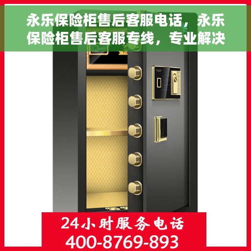 永乐保险柜售后客服电话，永乐保险柜售后客服专线，专业解决您的问题，贴心服务保障您的权益。