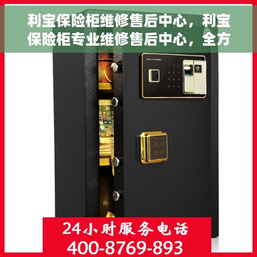 利宝保险柜维修售后中心，利宝保险柜专业维修售后中心，全方位服务，为您的安全保驾护航