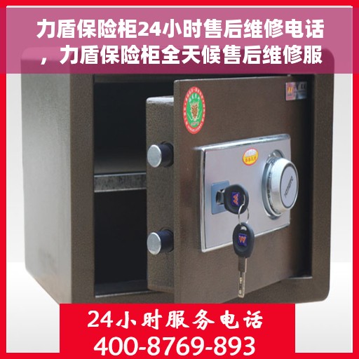 力盾保险柜24小时售后维修电话，力盾保险柜全天候售后维修服务热线，贴心关怀您的安全需求